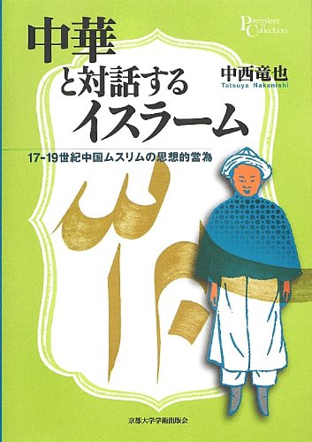 中国とイスラム世界　China and the Muslim World 中華と対話するイスラーム：17-19世紀中国ムスリムの思想的営為